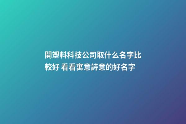 開塑料科技公司取什么名字比較好 看看寓意詩意的好名字-第1張-公司起名-玄機派